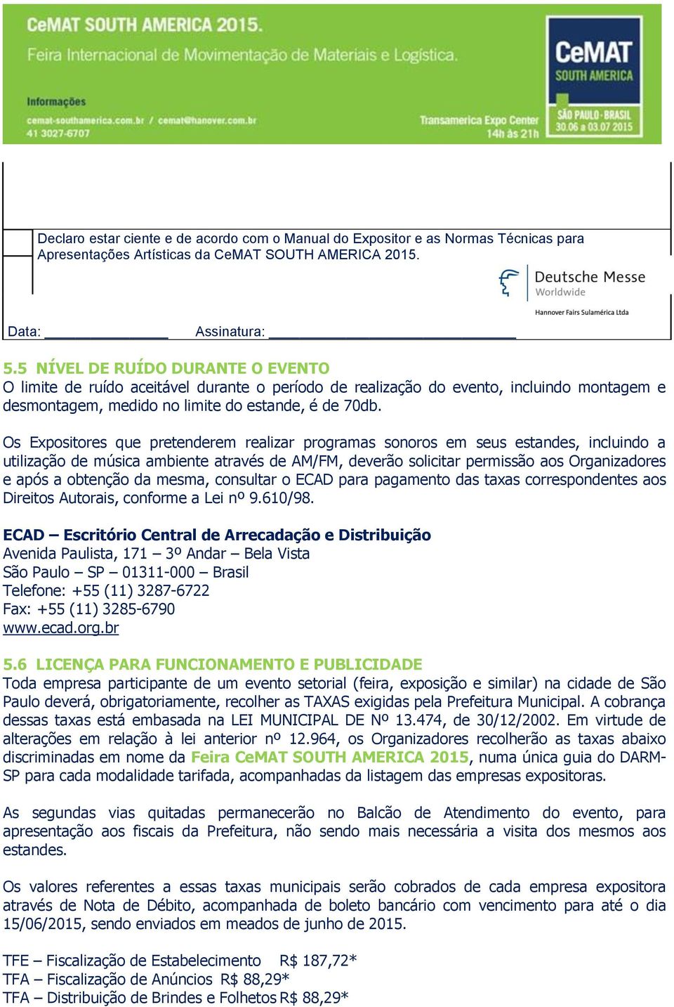 Os Expositores que pretenderem realizar programas sonoros em seus estandes, incluindo a utilização de música ambiente através de AM/FM, deverão solicitar permissão aos Organizadores e após a obtenção