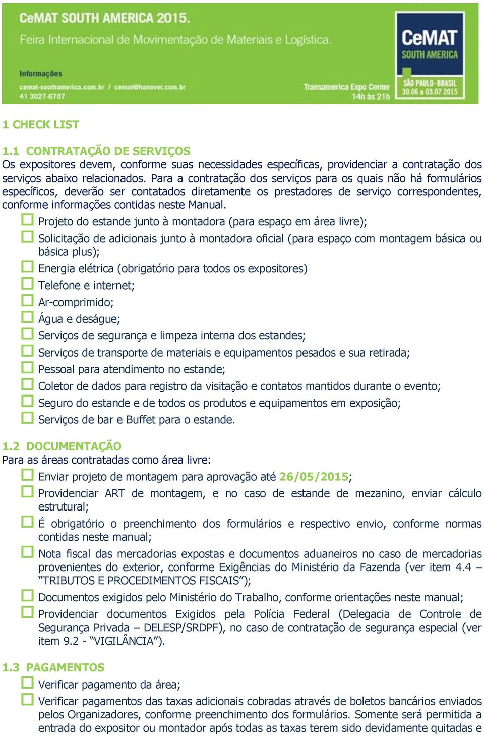 Projeto do estande junto à montadora (para espaço em área livre); Solicitação de adicionais junto à montadora oficial (para espaço com montagem básica ou básica plus); Energia elétrica (obrigatório