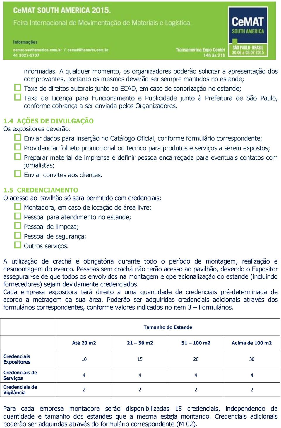 sonorização no estande; Taxa de Licença para Funcionamento e Publicidade junto à Prefeitura de São Paulo, conforme cobrança a ser enviada pelos Organizadores. 1.
