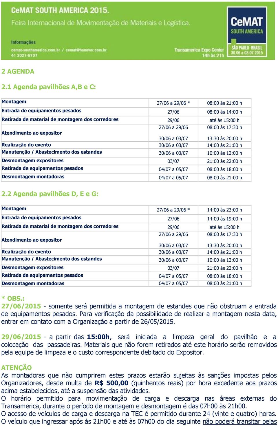 Atendimento ao expositor 27/06 a 29/06 08:00 às 17:30 h 30/06 a 03/07 13:30 às 20:00 h Realização do evento 30/06 a 03/07 14:00 às 21:00 h Manutenção / Abastecimento dos estandes 30/06 a 03/07 10:00