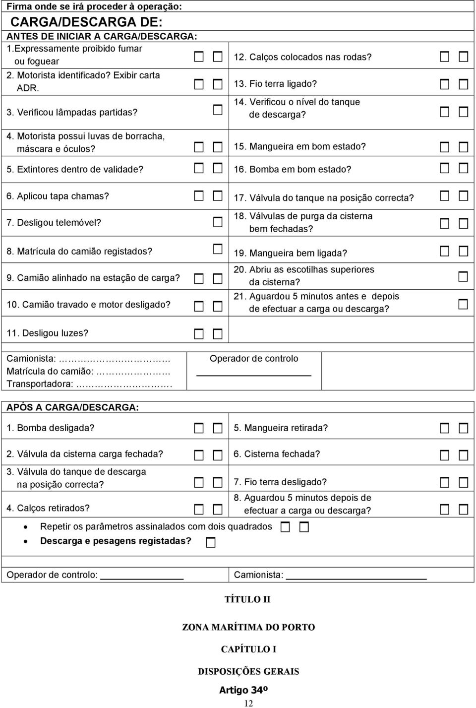 Mangueira em bom estado? 5. Extintores dentro de validade? 16. Bomba em bom estado? 6. Aplicou tapa chamas? 17. Válvula do tanque na posição correcta? 7. Desligou telemóvel? 18.