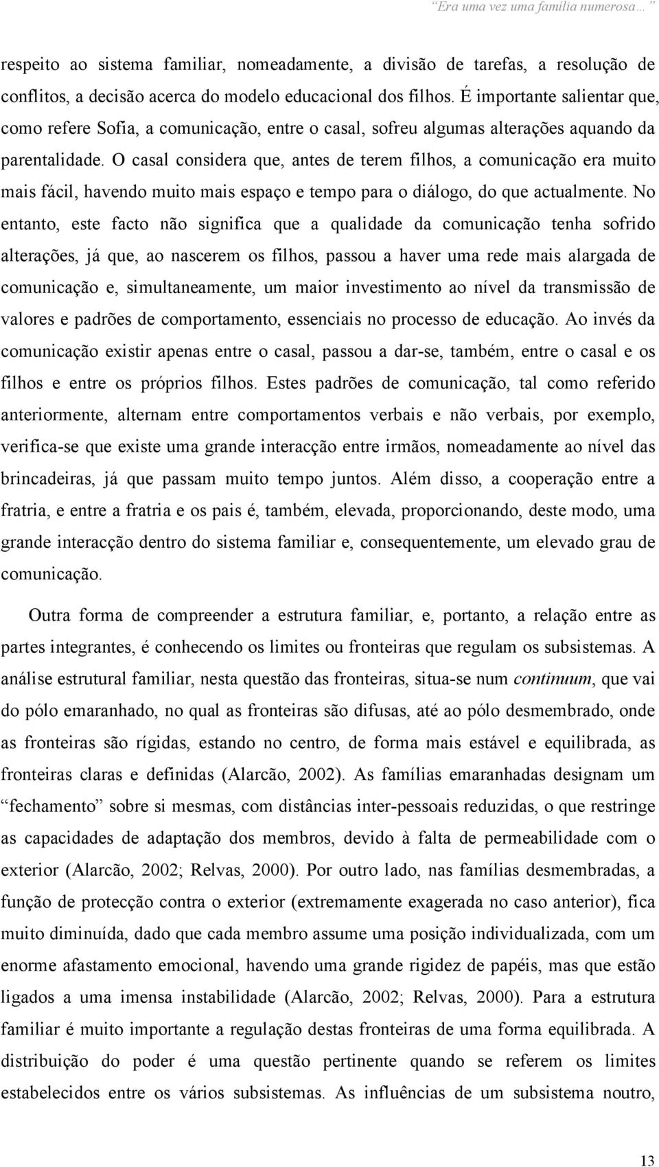 O casal considera que, antes de terem filhos, a comunicação era muito mais fácil, havendo muito mais espaço e tempo para o diálogo, do que actualmente.