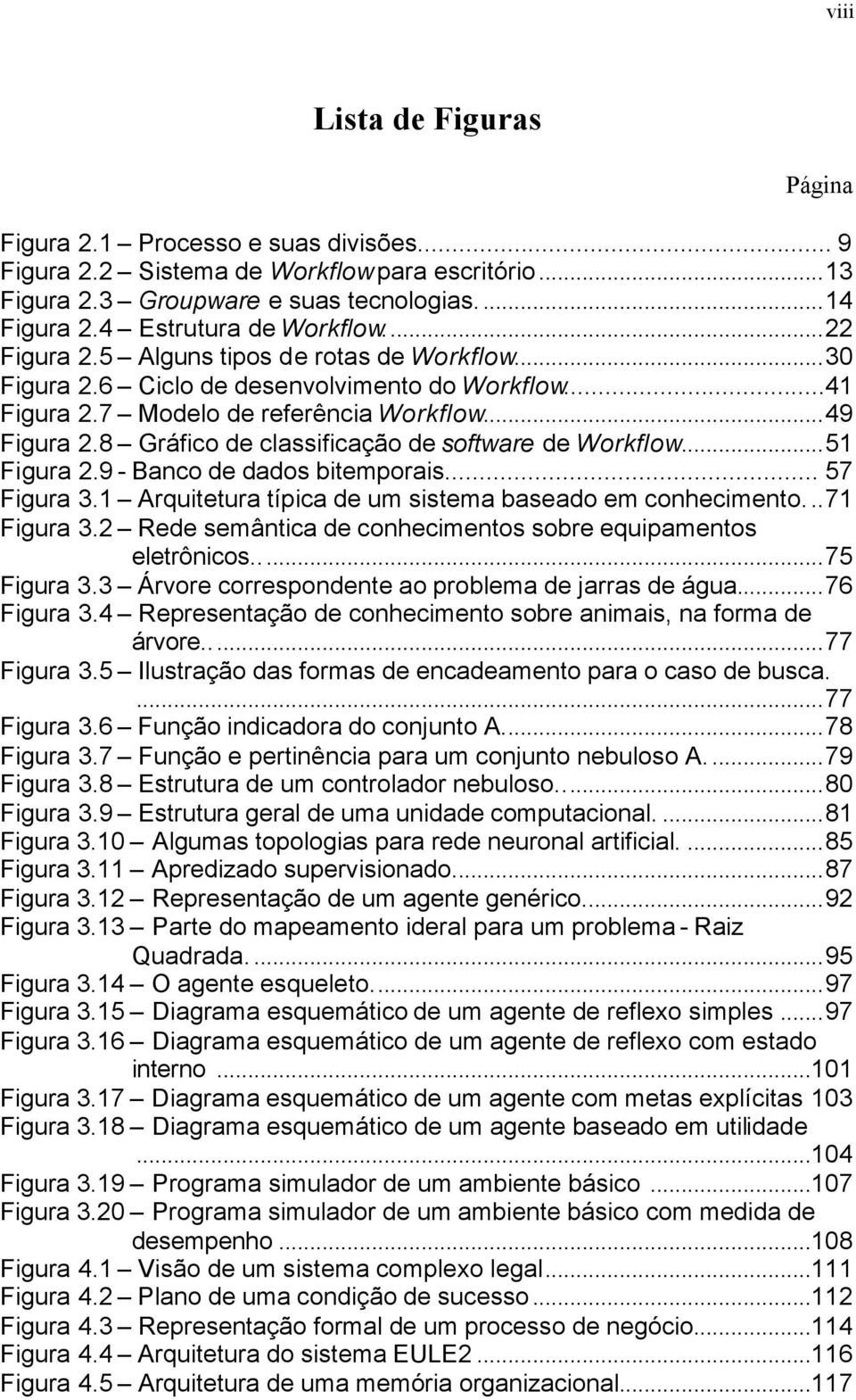 8 Gráfico de classificação de software de Workflow...51 Figura 2.9 - Banco de dados bitemporais... 57 Figura 3.1 Arquitetura típica de um sistema baseado em conhecimento...71 Figura 3.