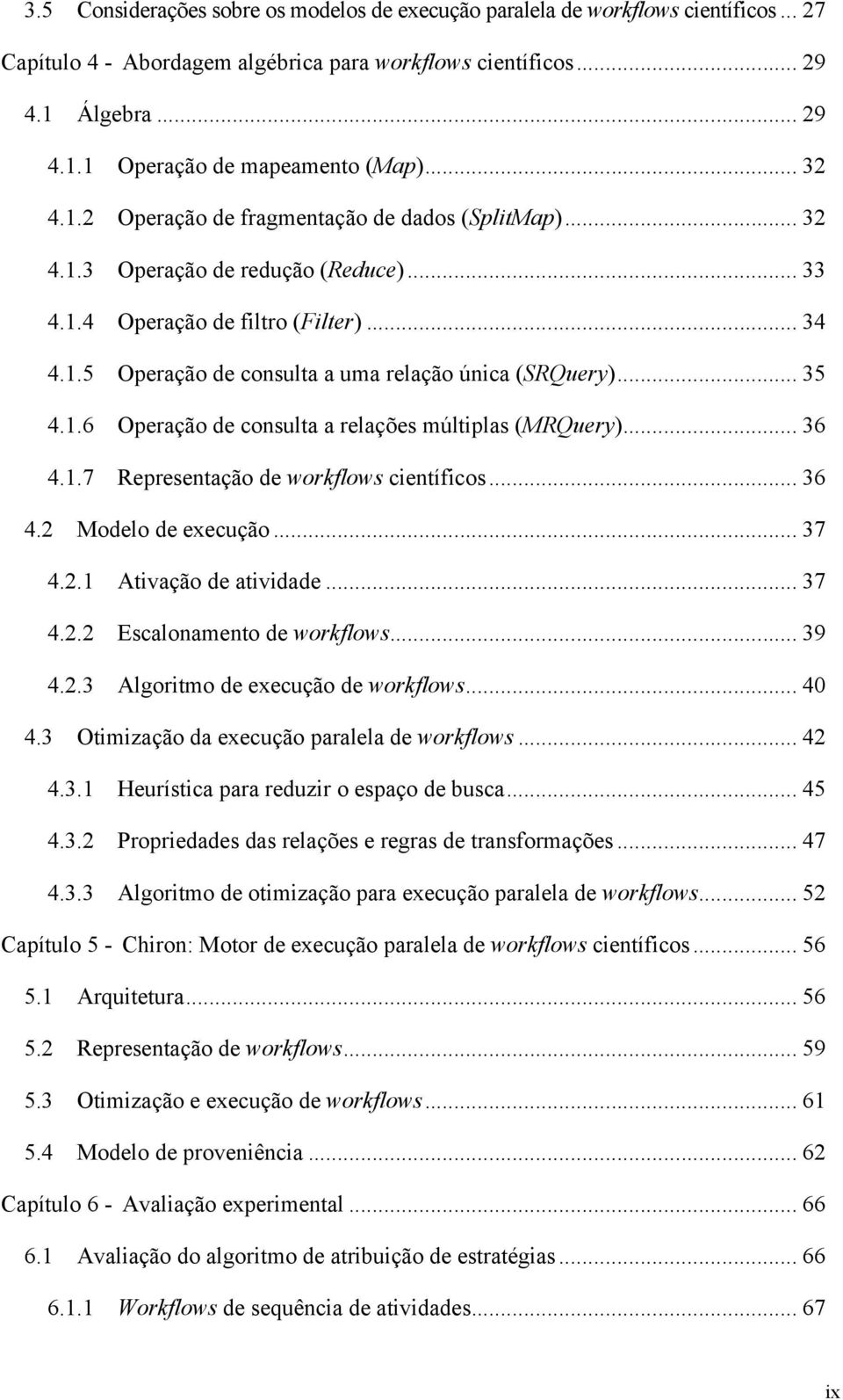 .. 35 4.1.6 Operação de consulta a relações múltiplas (MRQuery)... 36 4.1.7 Representação de workflows científicos... 36 4.2 Modelo de execução... 37 4.2.1 Ativação de atividade... 37 4.2.2 Escalonamento de workflows.