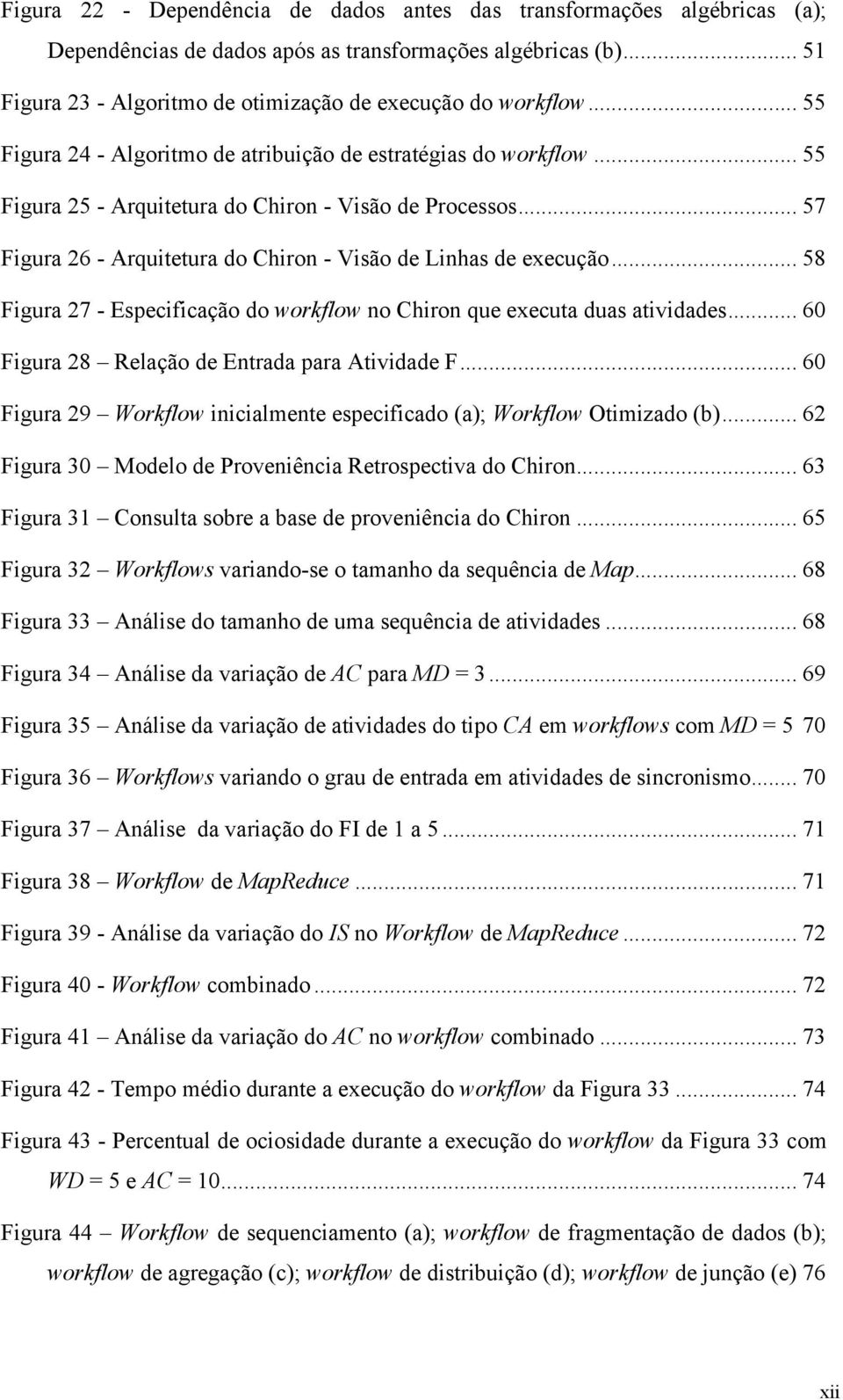 .. 58 Figura 27 - Especificação do workflow no Chiron que executa duas atividades... 60 Figura 28 Relação de Entrada para Atividade F.