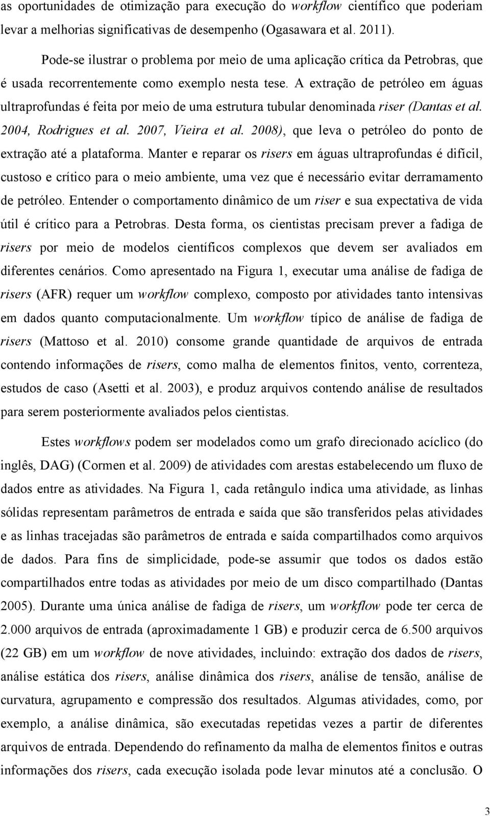 A extração de petróleo em águas ultraprofundas é feita por meio de uma estrutura tubular denominada riser (Dantas et al. 2004, Rodrigues et al. 2007, Vieira et al.