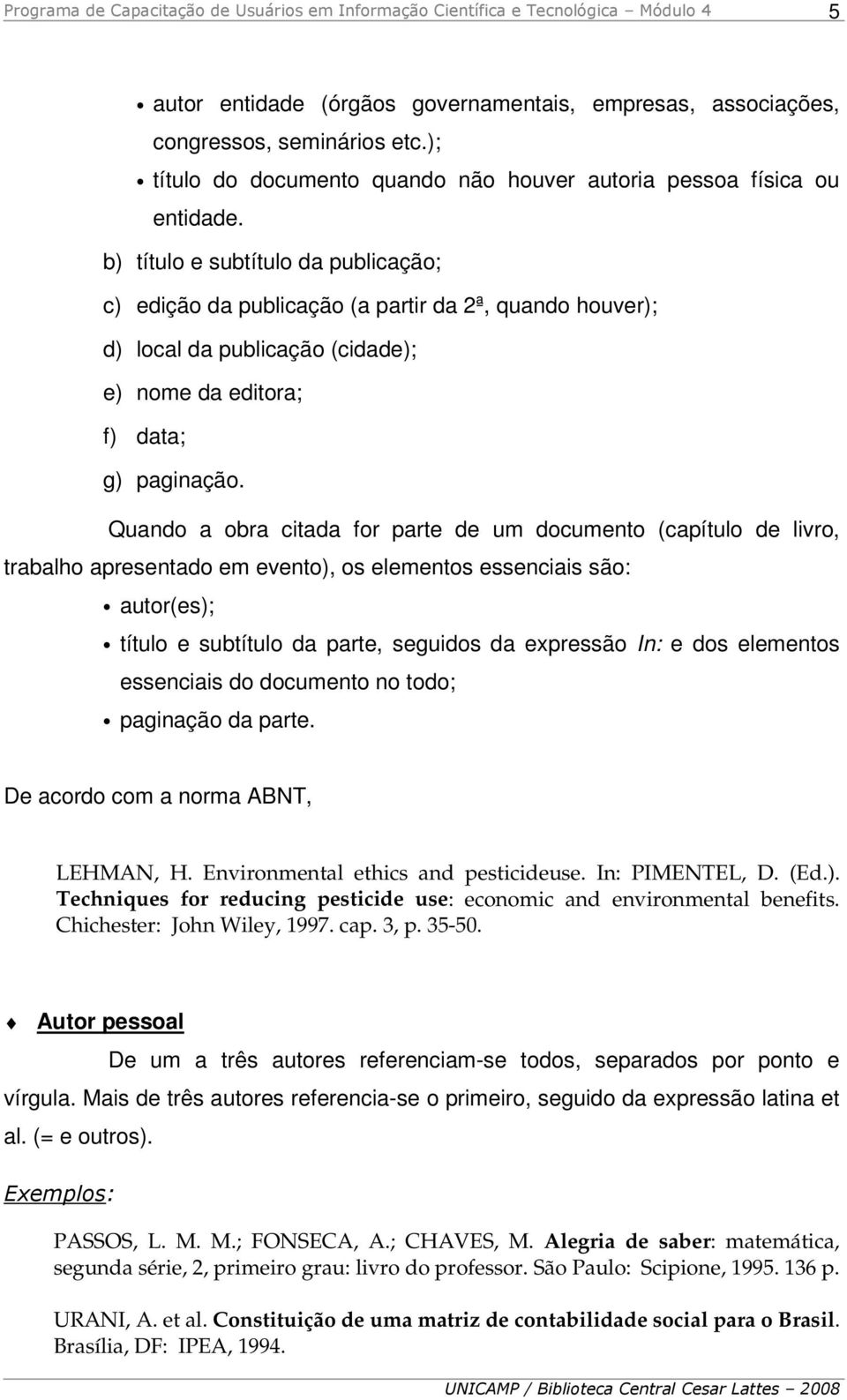 Quando a obra citada for parte de um documento (capítulo de livro, trabalho apresentado em evento), os elementos essenciais são: autor(es); título e subtítulo da parte, seguidos da expressão In: e