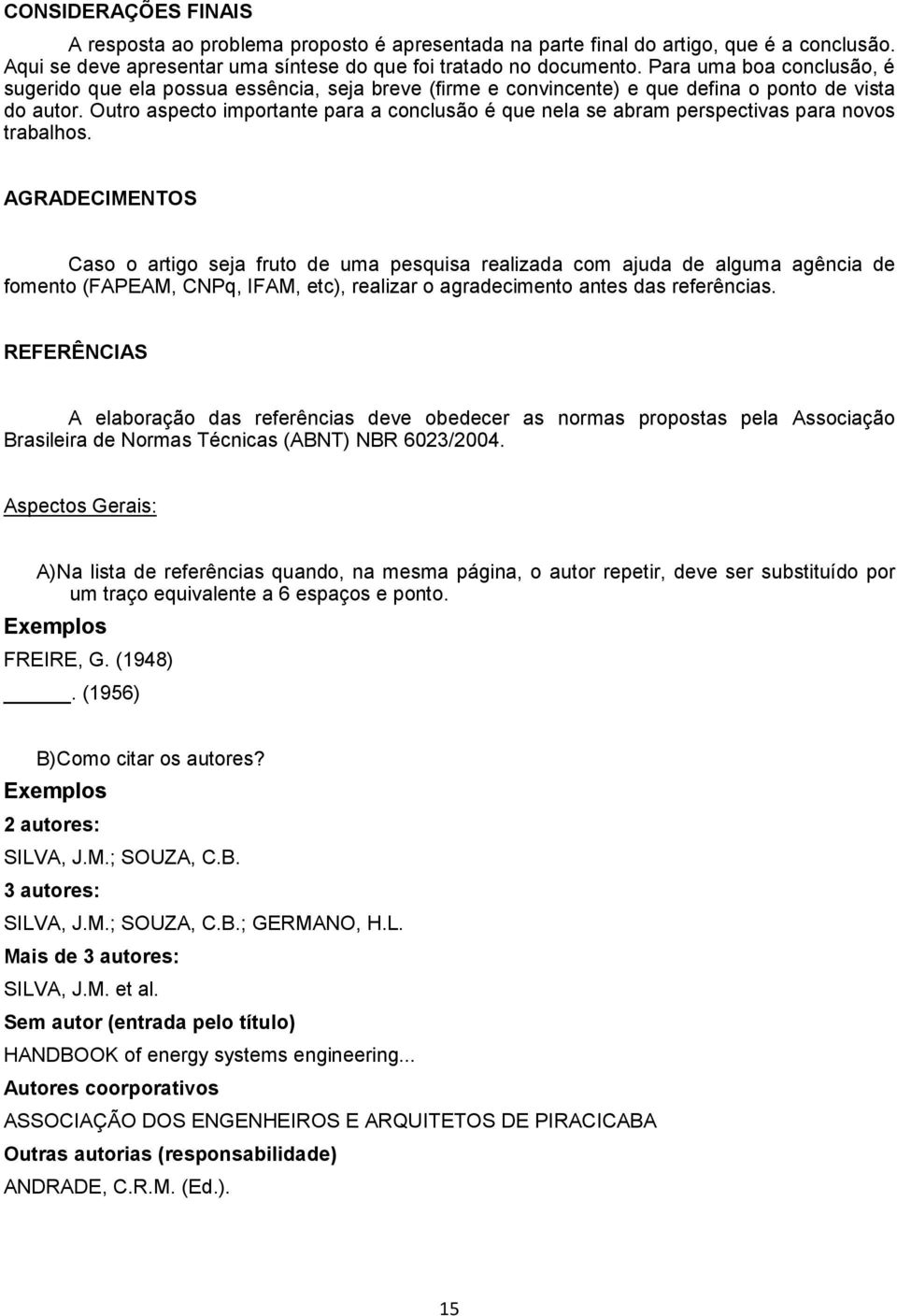 Outro aspecto importante para a conclusão é que nela se abram perspectivas para novos trabalhos.