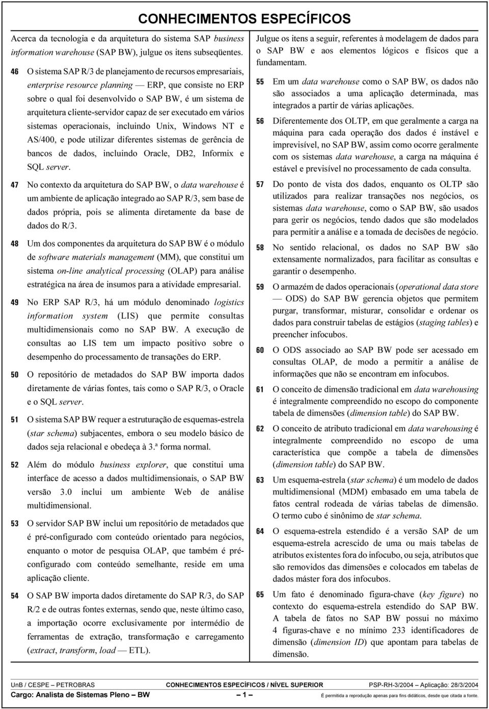 capaz de ser executado em vários sistemas operacionais, incluindo Unix, Windows NT e AS/400, e pode utilizar diferentes sistemas de gerência de bancos de dados, incluindo Oracle, DB2, Informix e SQL