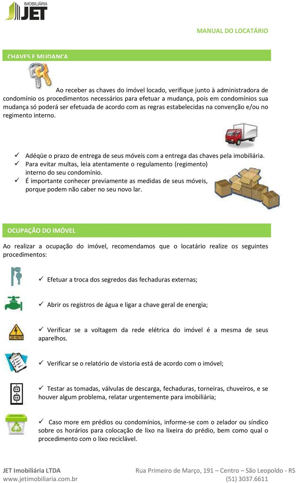 Para evitar multas, leia atentamente o regulamento (regimento) interno do seu condomínio. É importante conhecer previamente as medidas de seus móveis, porque podem não caber no seu novo lar.