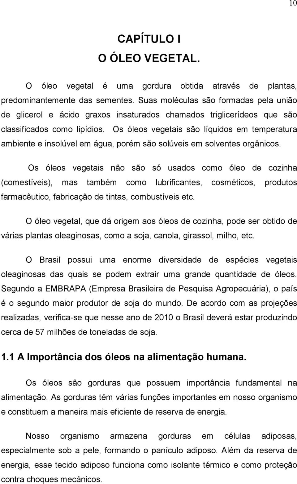 Os óleos vegetais são líquidos em temperatura ambiente e insolúvel em água, porém são solúveis em solventes orgânicos.