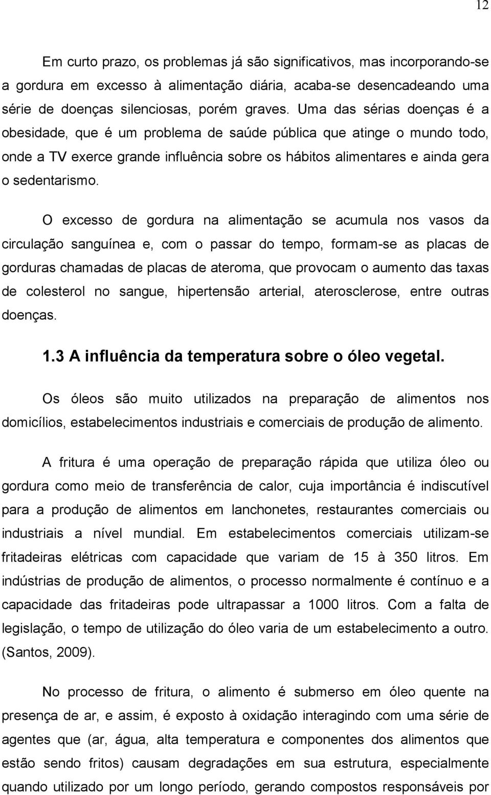 O excesso de gordura na alimentação se acumula nos vasos da circulação sanguínea e, com o passar do tempo, formam-se as placas de gorduras chamadas de placas de ateroma, que provocam o aumento das