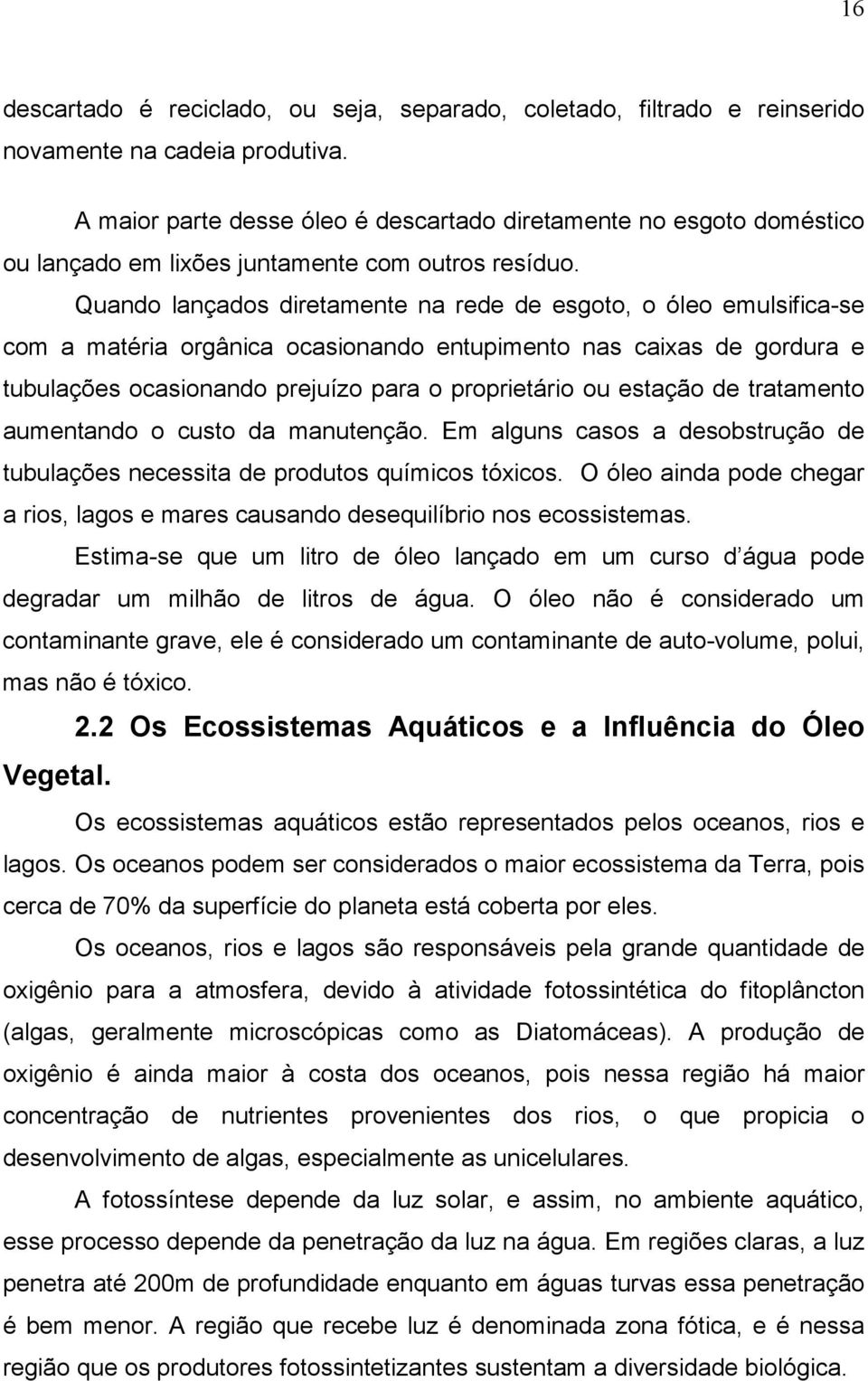 Quando lançados diretamente na rede de esgoto, o óleo emulsifica-se com a matéria orgânica ocasionando entupimento nas caixas de gordura e tubulações ocasionando prejuízo para o proprietário ou