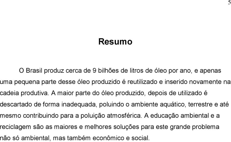 A maior parte do óleo produzido, depois de utilizado é descartado de forma inadequada, poluindo o ambiente aquático,