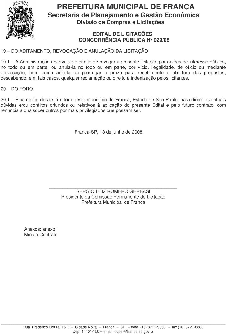 mediante provocação, bem como adia-la ou prorrogar o prazo para recebimento e abertura das propostas, descabendo, em, tais casos, qualquer reclamação ou direito a indenização pelos licitantes.