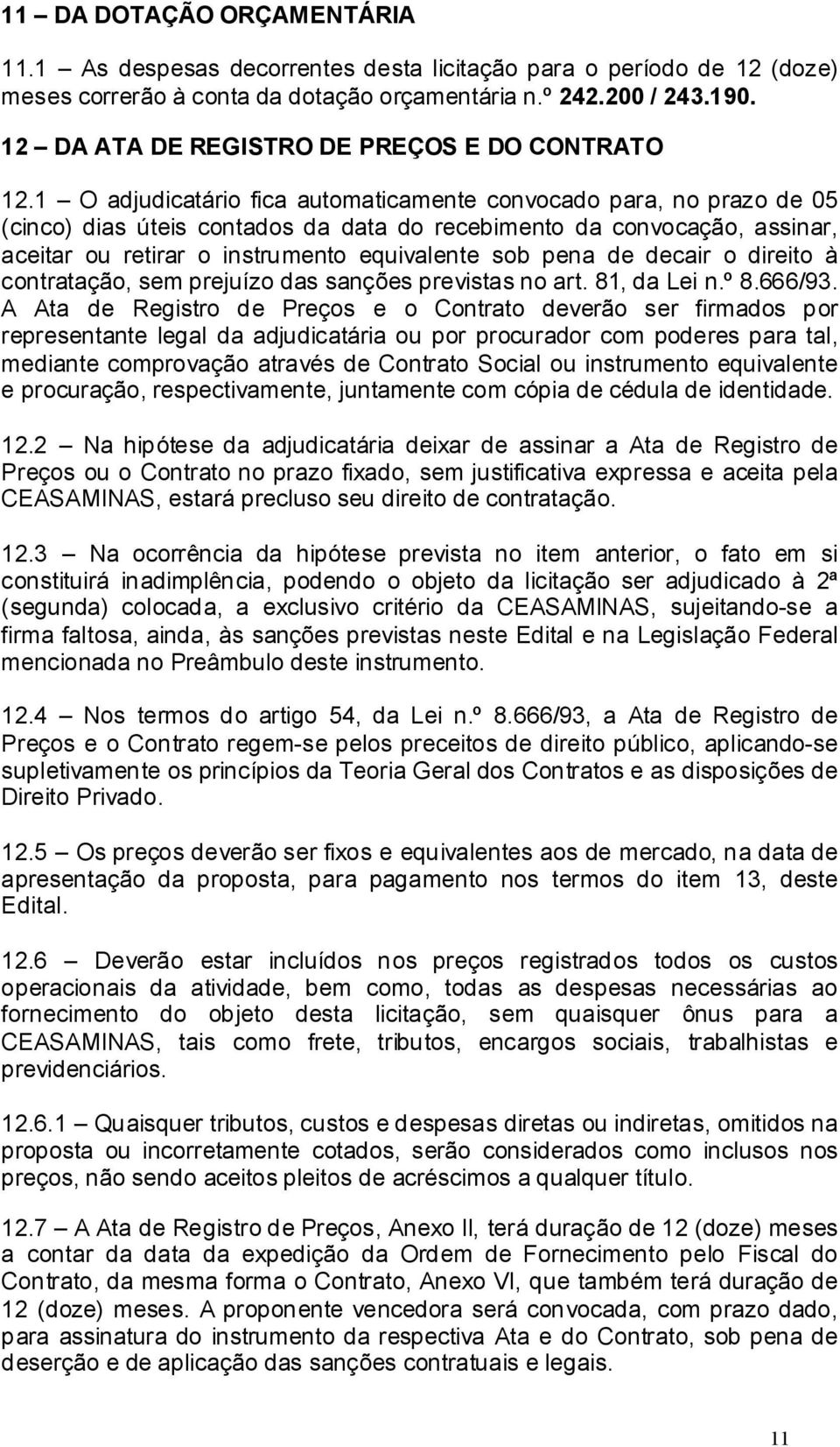 1 O adjudicatário fica automaticamente convocado para, no prazo de 05 (cinco) dias úteis contados da data do recebimento da convocação, assinar, aceitar ou retirar o instrumento equivalente sob pena