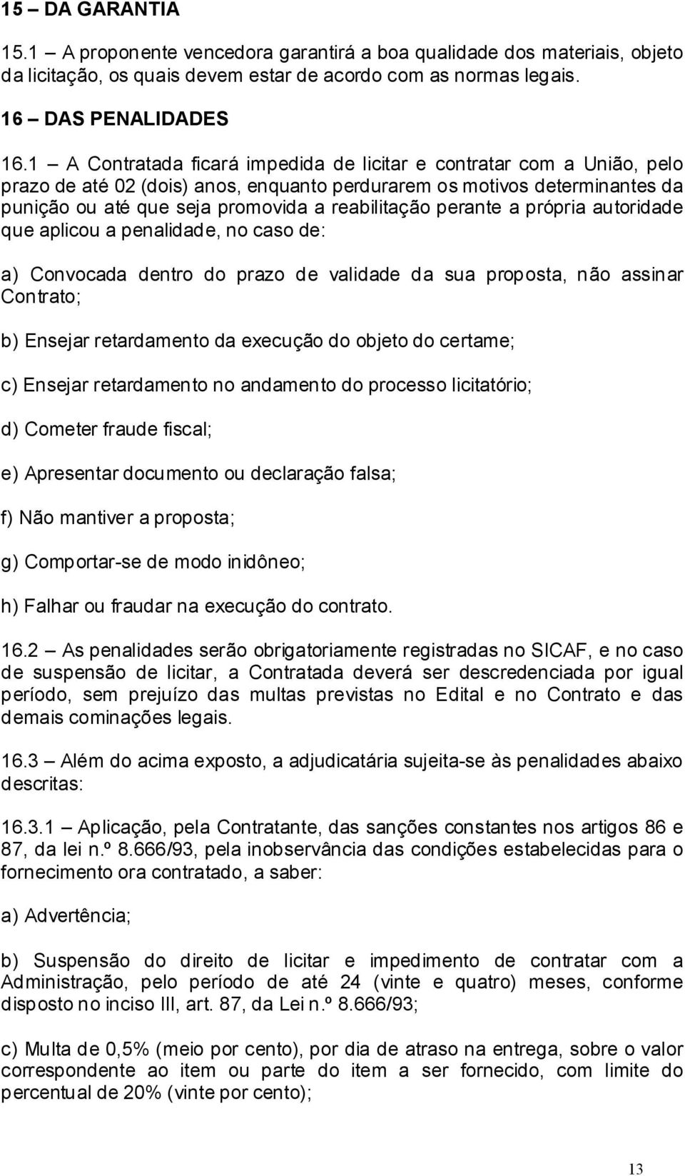 perante a própria autoridade que aplicou a penalidade, no caso de: a) Convocada dentro do prazo de validade da sua proposta, não assinar Contrato; b) Ensejar retardamento da execução do objeto do