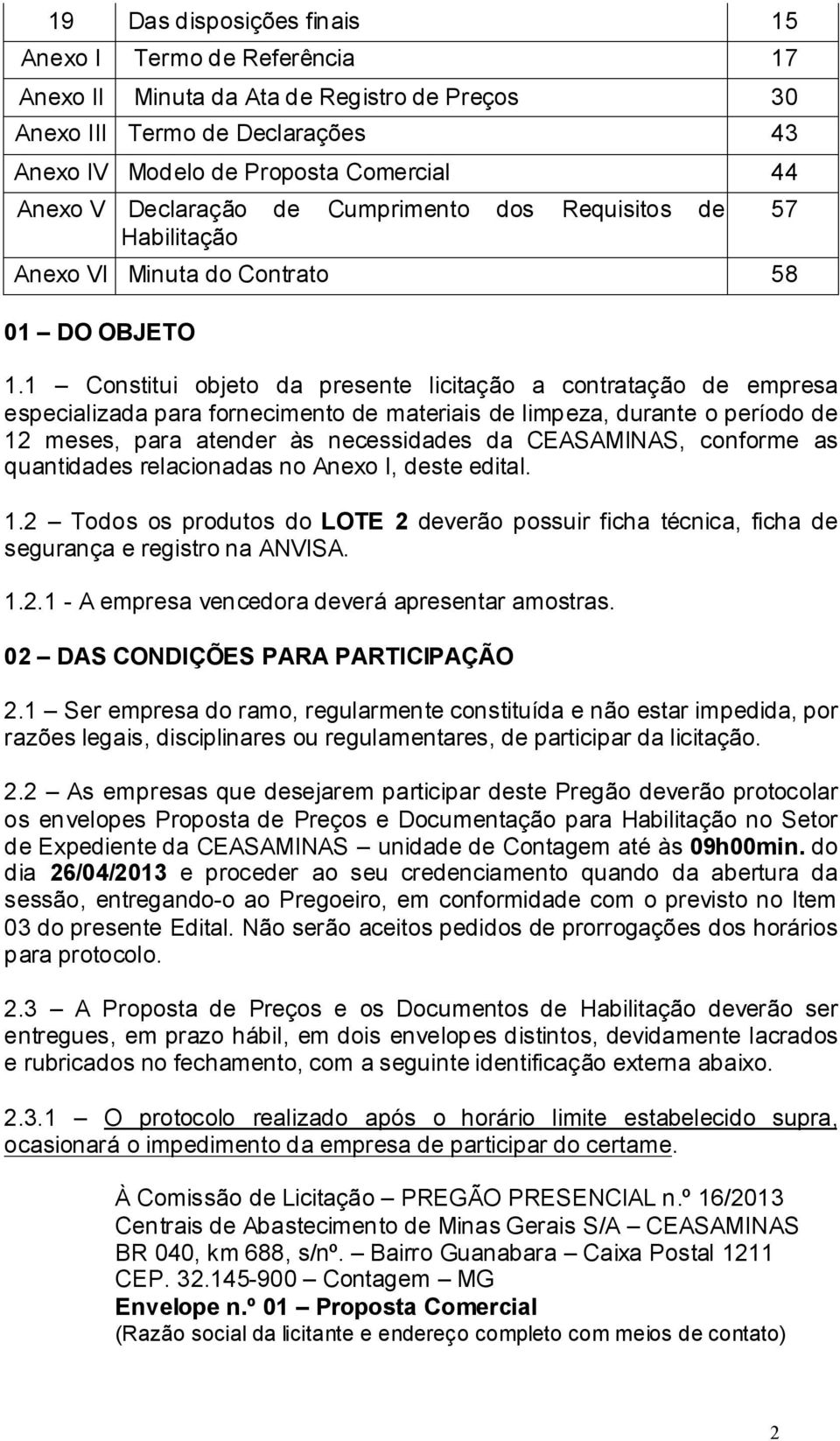 1 Constitui objeto da presente licitação a contratação de empresa especializada para fornecimento de materiais de limpeza, durante o período de 12 meses, para atender às necessidades da CEASAMINAS,