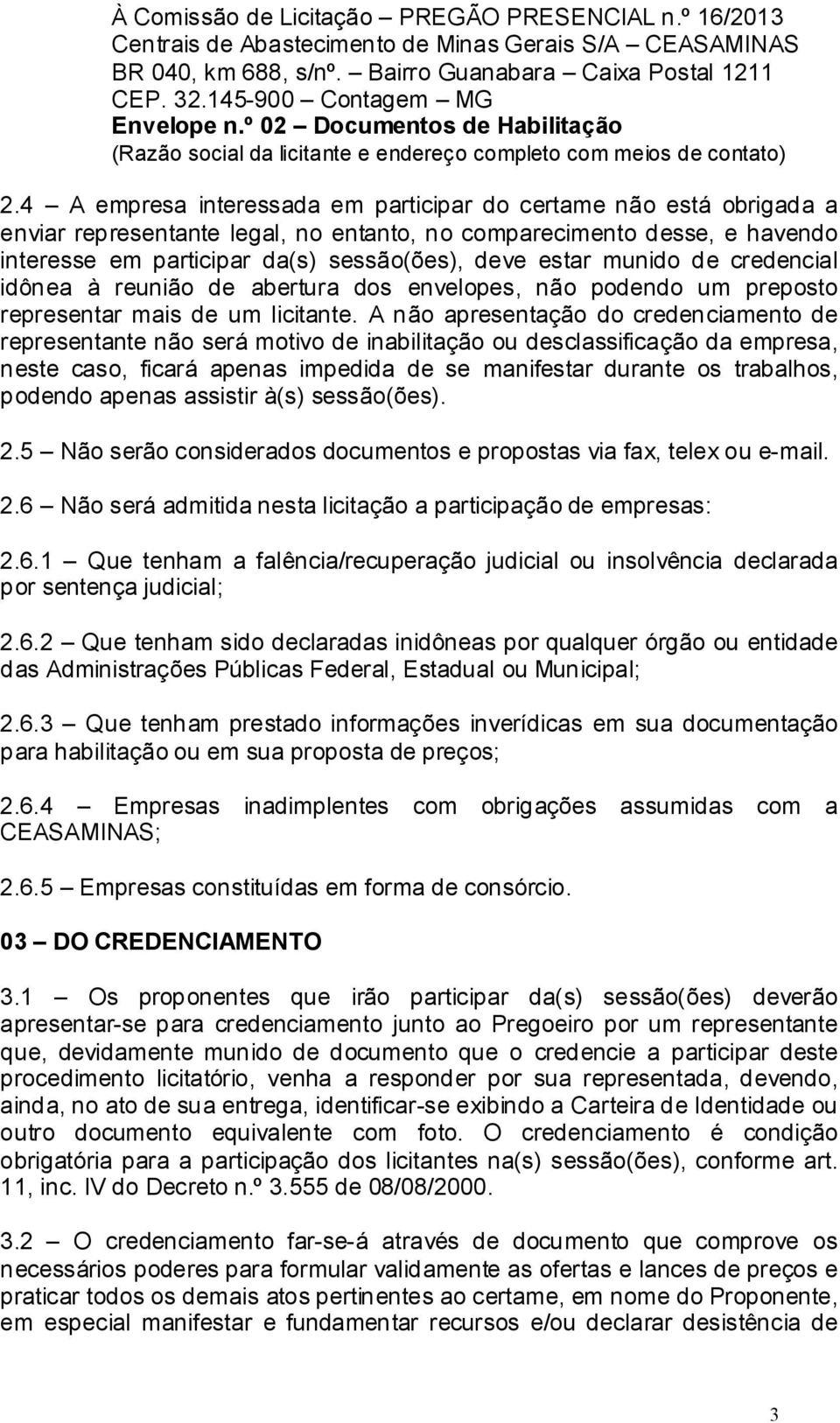 4 A empresa interessada em participar do certame não está obrigada a enviar representante legal, no entanto, no comparecimento desse, e havendo interesse em participar da(s) sessão(ões), deve estar