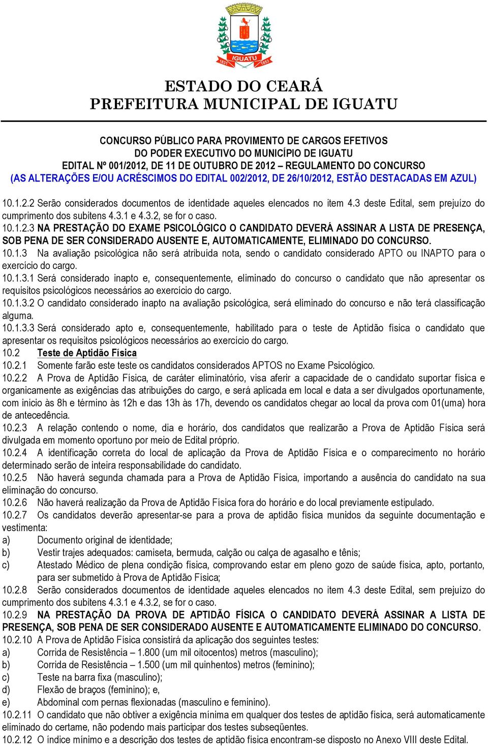 10.1.3.2 O candidato considerado inapto na avaliação psicológica, será eliminado do concurso e não terá classificação alguma. 10.1.3.3 Será considerado apto e, consequentemente, habilitado para o teste de Aptidão física o candidato que apresentar os requisitos psicológicos necessários ao exercício do cargo.