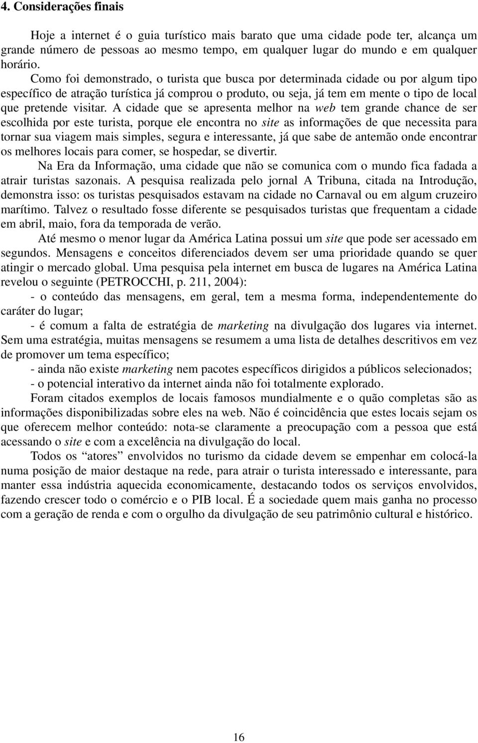 A cidade que se apresenta melhor na web tem grande chance de ser escolhida por este turista, porque ele encontra no site as informações de que necessita para tornar sua viagem mais simples, segura e