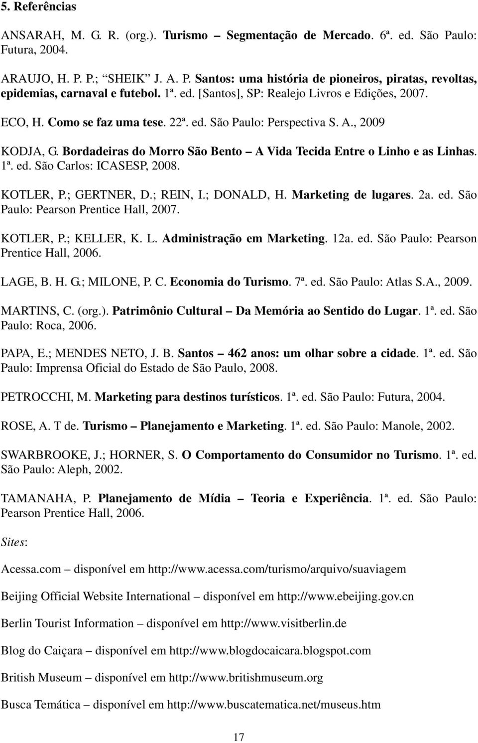 Bordadeiras do Morro São Bento A Vida Tecida Entre o Linho e as Linhas. 1ª. ed. São Carlos: ICASESP, 2008. KOTLER, P.; GERTNER, D.; REIN, I.; DONALD, H. Marketing de lugares. 2a. ed. São Paulo: Pearson Prentice Hall, 2007.