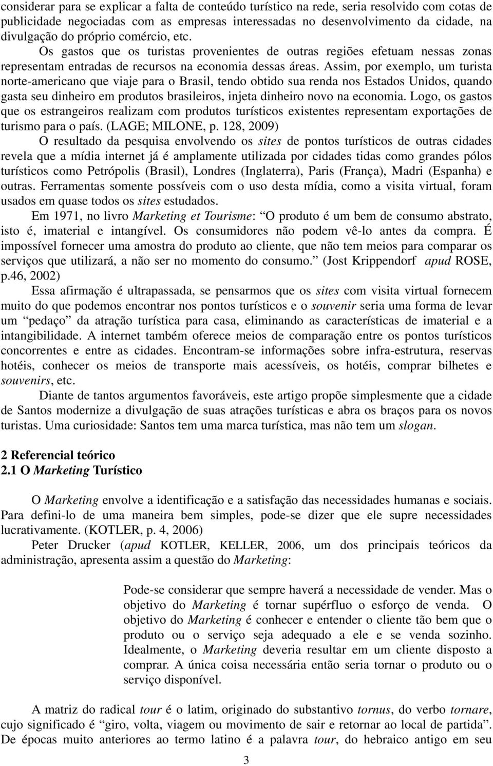 Assim, por exemplo, um turista norte-americano que viaje para o Brasil, tendo obtido sua renda nos Estados Unidos, quando gasta seu dinheiro em produtos brasileiros, injeta dinheiro novo na economia.