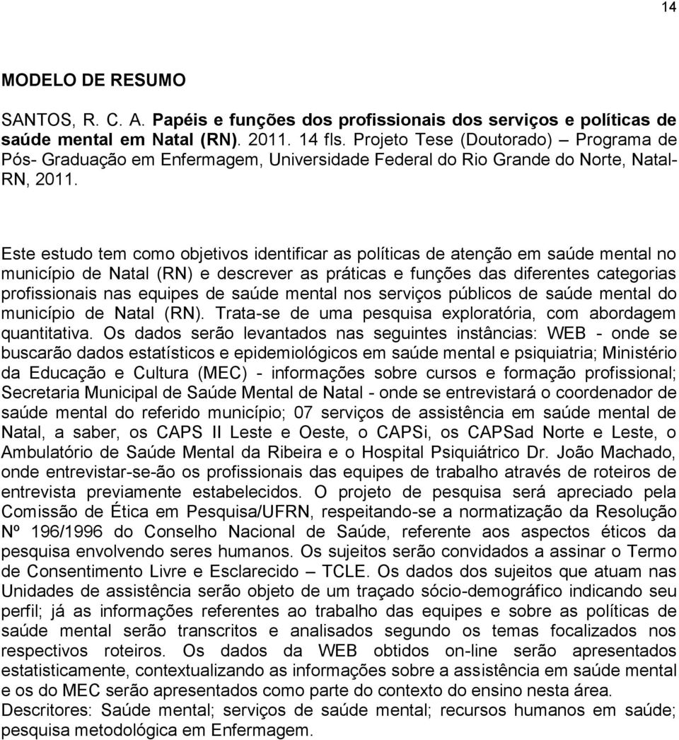 Este estudo tem como objetivos identificar as políticas de atenção em saúde mental no município de Natal (RN) e descrever as práticas e funções das diferentes categorias profissionais nas equipes de