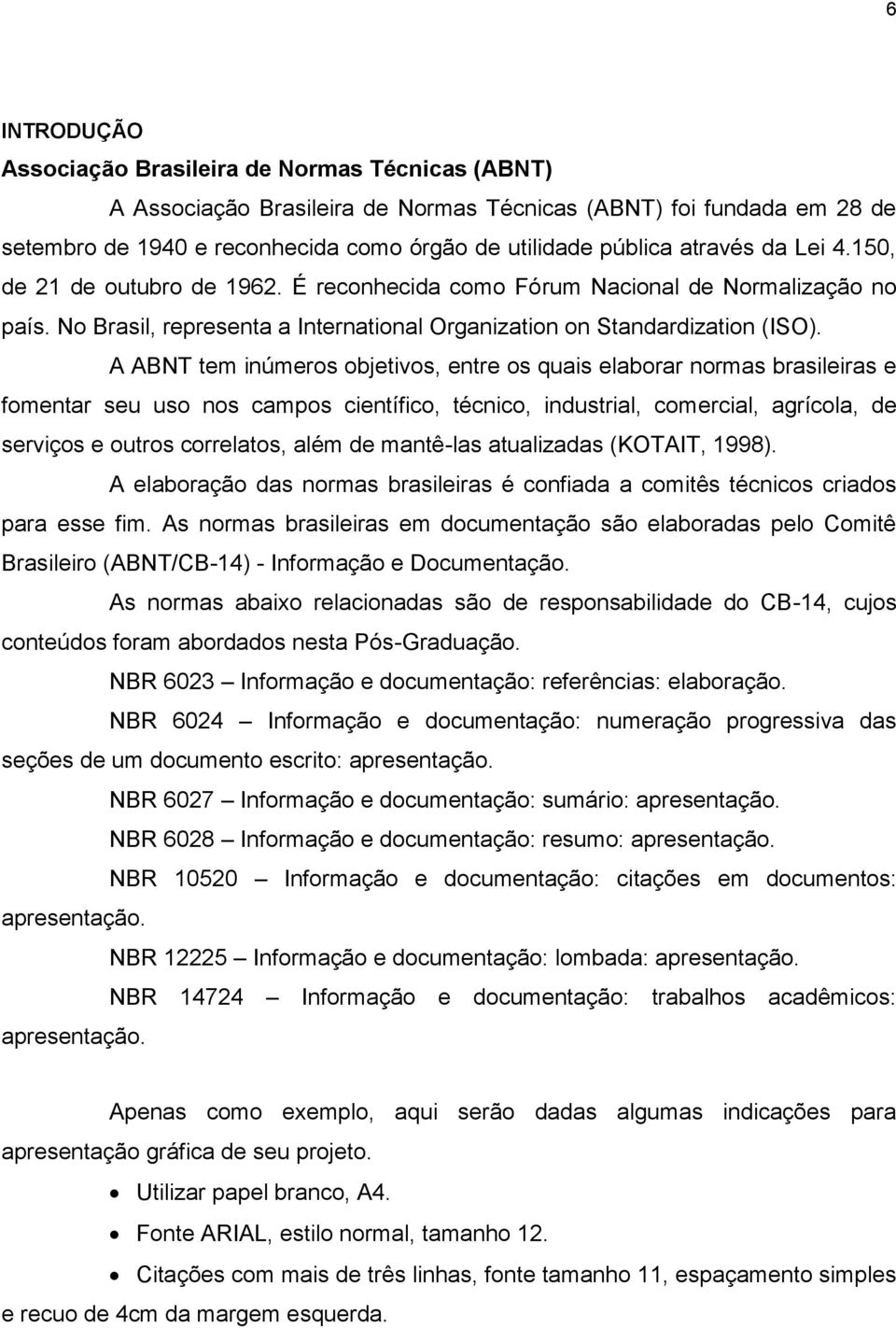 A ABNT tem inúmeros objetivos, entre os quais elaborar normas brasileiras e fomentar seu uso nos campos científico, técnico, industrial, comercial, agrícola, de serviços e outros correlatos, além de