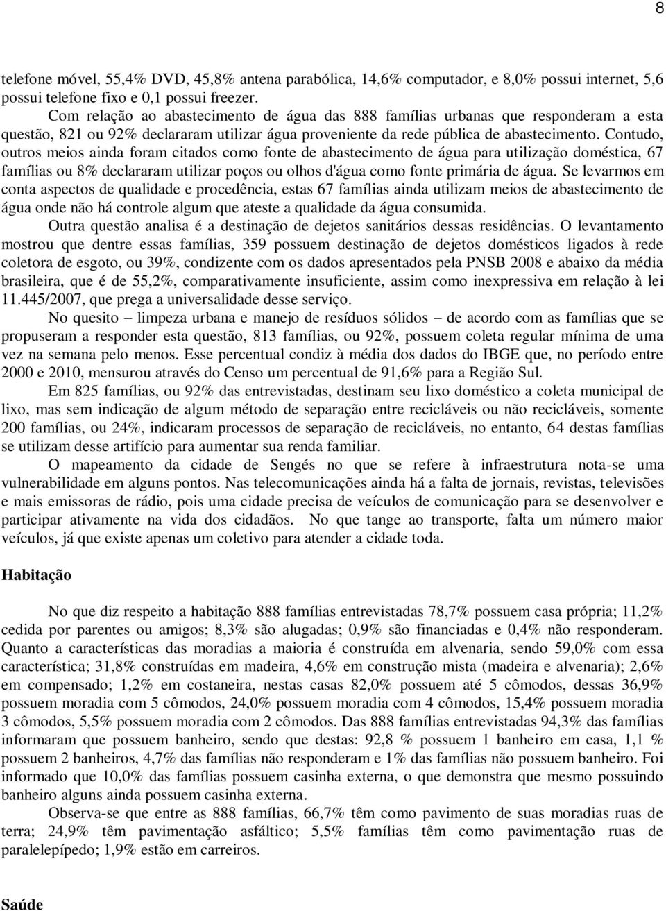 Contudo, outros meios ainda foram citados como fonte de abastecimento de água para utilização doméstica, 67 famílias ou 8% declararam utilizar poços ou olhos d'água como fonte primária de água.