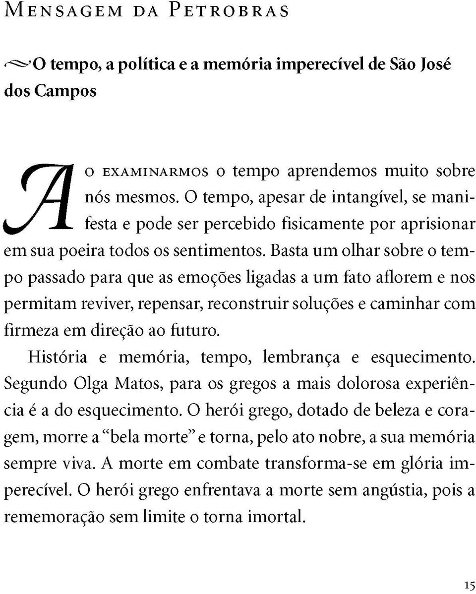 Basta um olhar sobre o tem po passado para que as emoções ligadas a um fato aflorem e nos permitam reviver, repensar, reconstruir soluções e caminhar com firmeza em direção ao futuro.