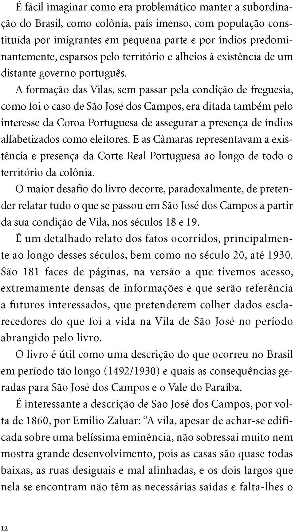 A formação das Vilas, sem passar pela condição de freguesia, como foi o caso de São José dos Campos, era ditada também pelo interesse da Coroa Portuguesa de assegurar a presença de índios