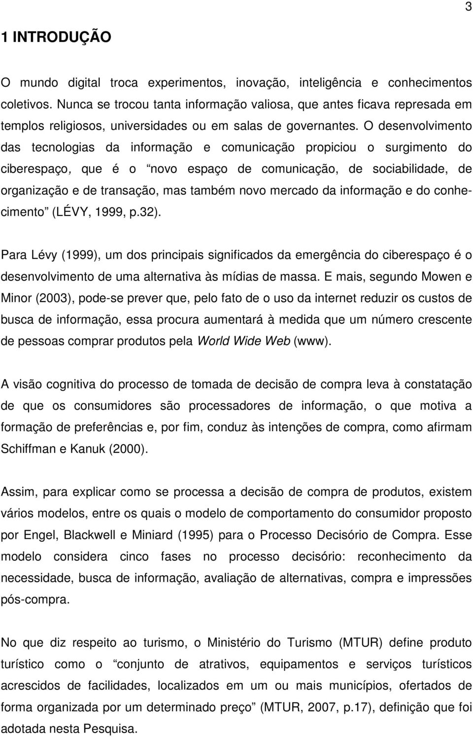 O desenvolvimento das tecnologias da informação e comunicação propiciou o surgimento do ciberespaço, que é o novo espaço de comunicação, de sociabilidade, de organização e de transação, mas também