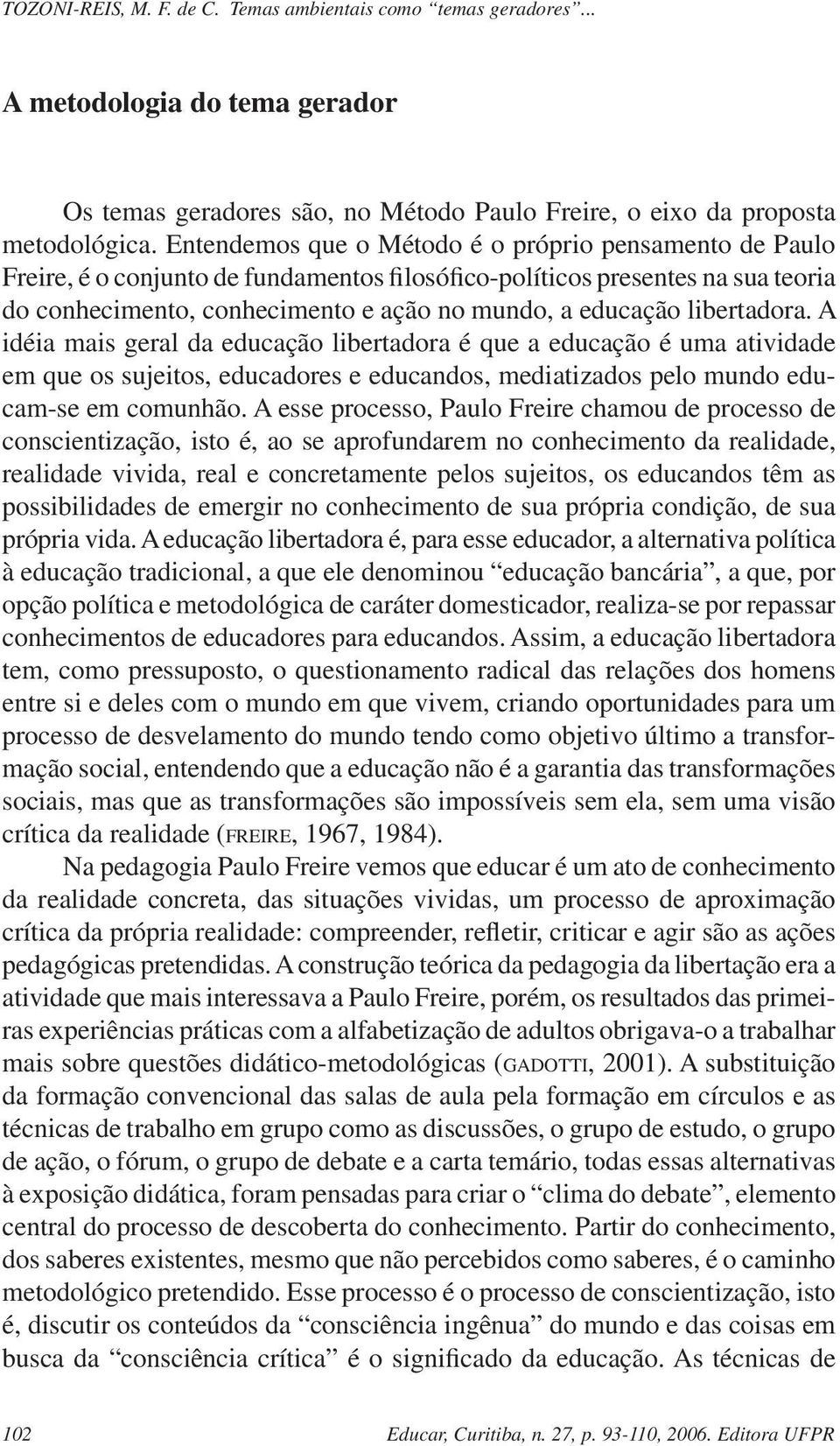 libertadora. A idéia mais geral da educação libertadora é que a educação é uma atividade em que os sujeitos, educadores e educandos, mediatizados pelo mundo educam-se em comunhão.