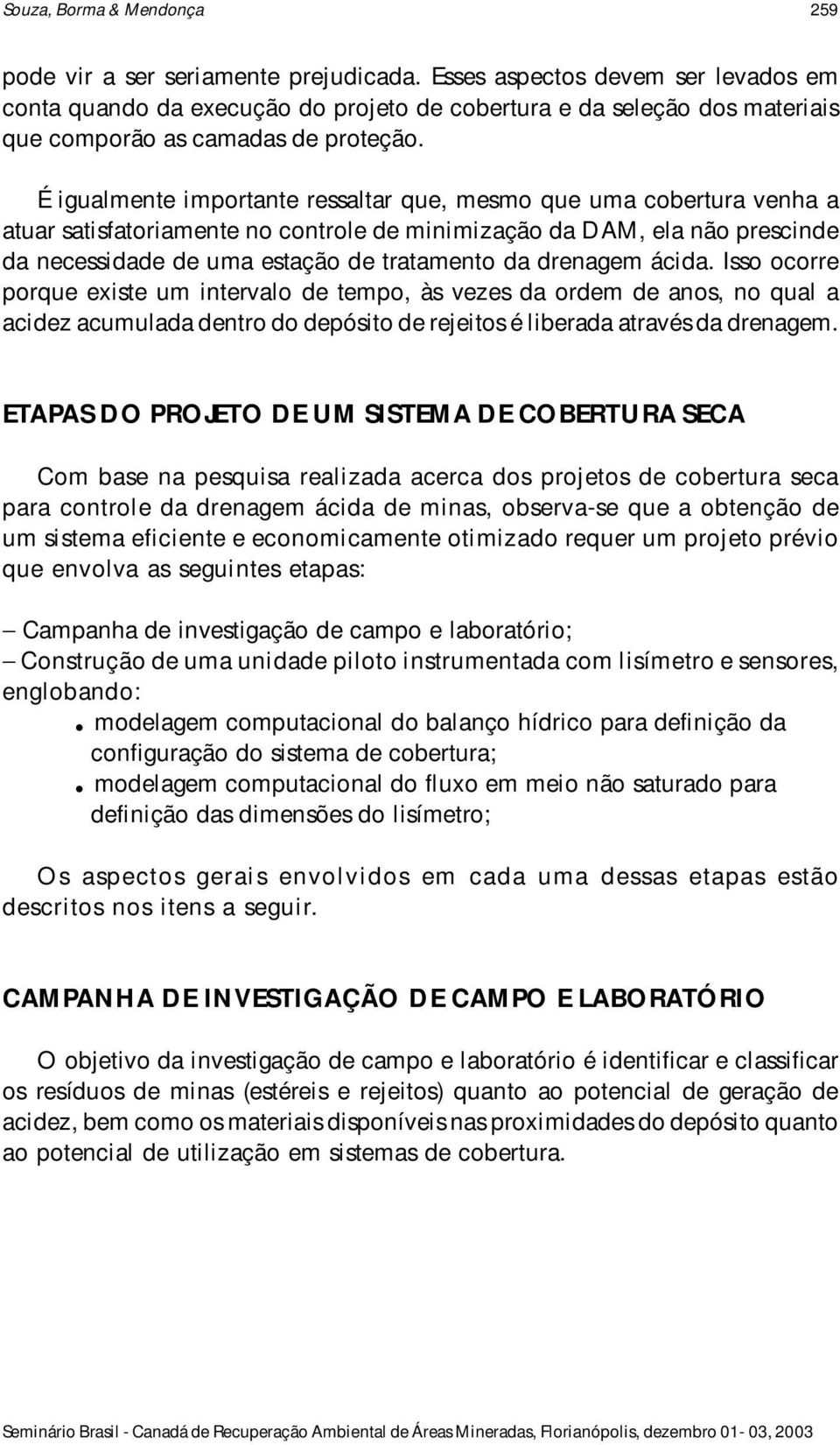 É igualmente importante ressaltar que, mesmo que uma cobertura venha a atuar satisfatoriamente no controle de minimização da DAM, ela não prescinde da necessidade de uma estação de tratamento da