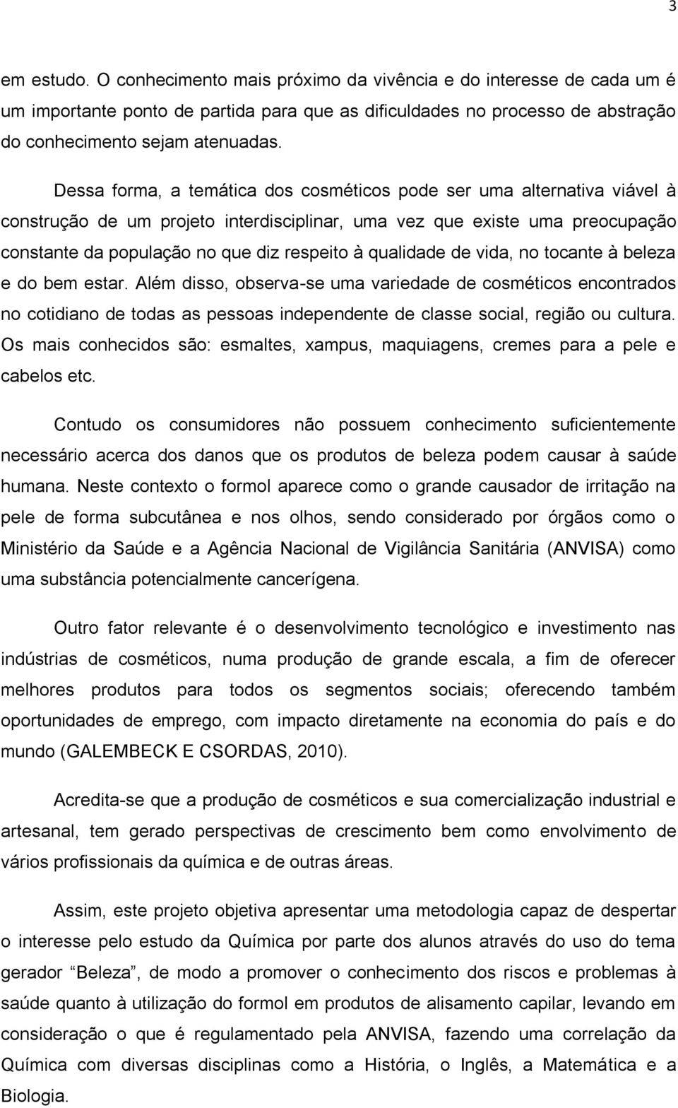 qualidade de vida, no tocante à beleza e do bem estar. Além disso, observa-se uma variedade de cosméticos encontrados no cotidiano de todas as pessoas independente de classe social, região ou cultura.