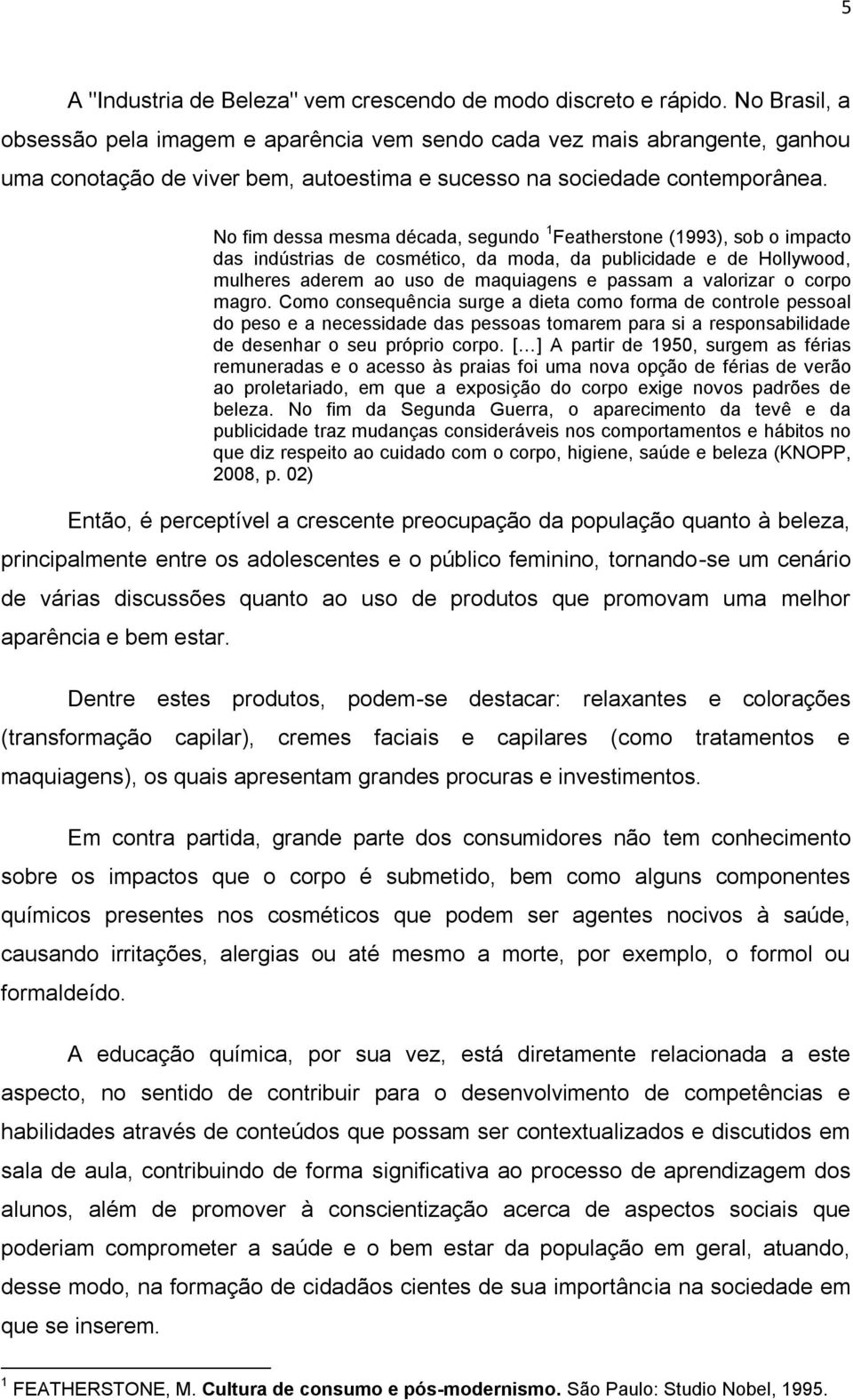 No fim dessa mesma década, segundo 1 Featherstone (1993), sob o impacto das indústrias de cosmético, da moda, da publicidade e de Hollywood, mulheres aderem ao uso de maquiagens e passam a valorizar