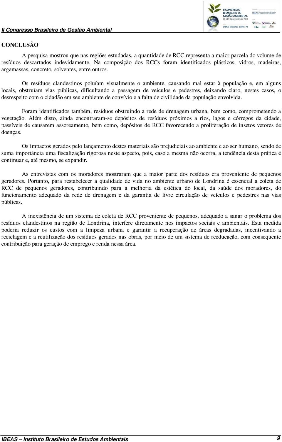 Os resíduos clandestinos poluíam visualmente o ambiente, causando mal estar à população e, em alguns locais, obstruíam vias públicas, dificultando a passagem de veículos e pedestres, deixando claro,