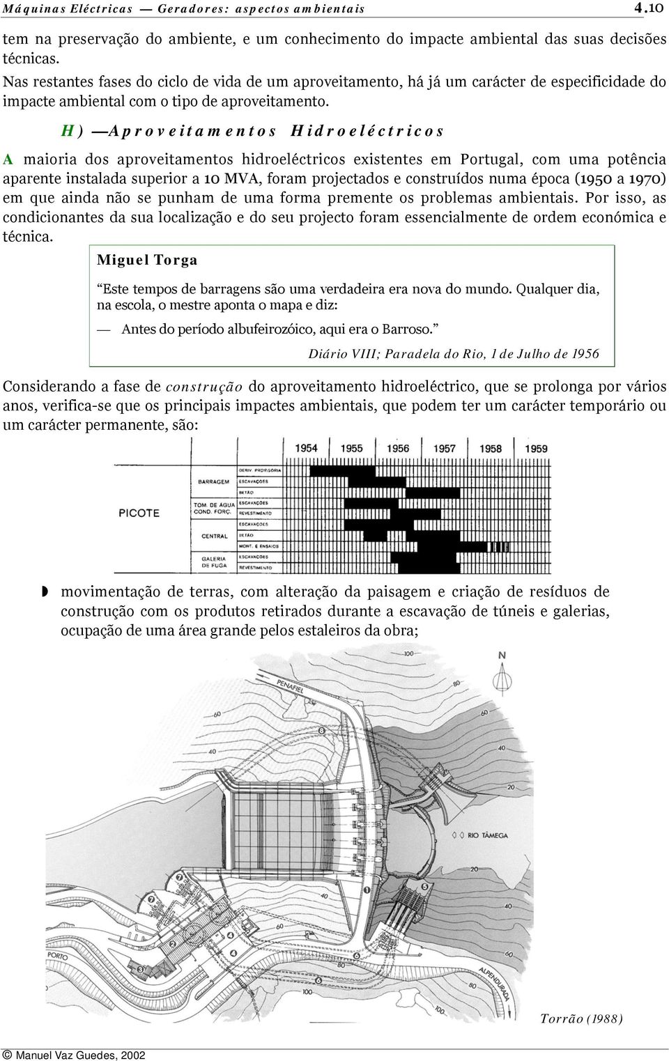 H) Aproveitamentos Hidroeléctricos A maioria dos aproveitamentos hidroeléctricos existentes em Portugal, com uma potência aparente instalada superior a 10 MVA, foram projectados e construídos numa