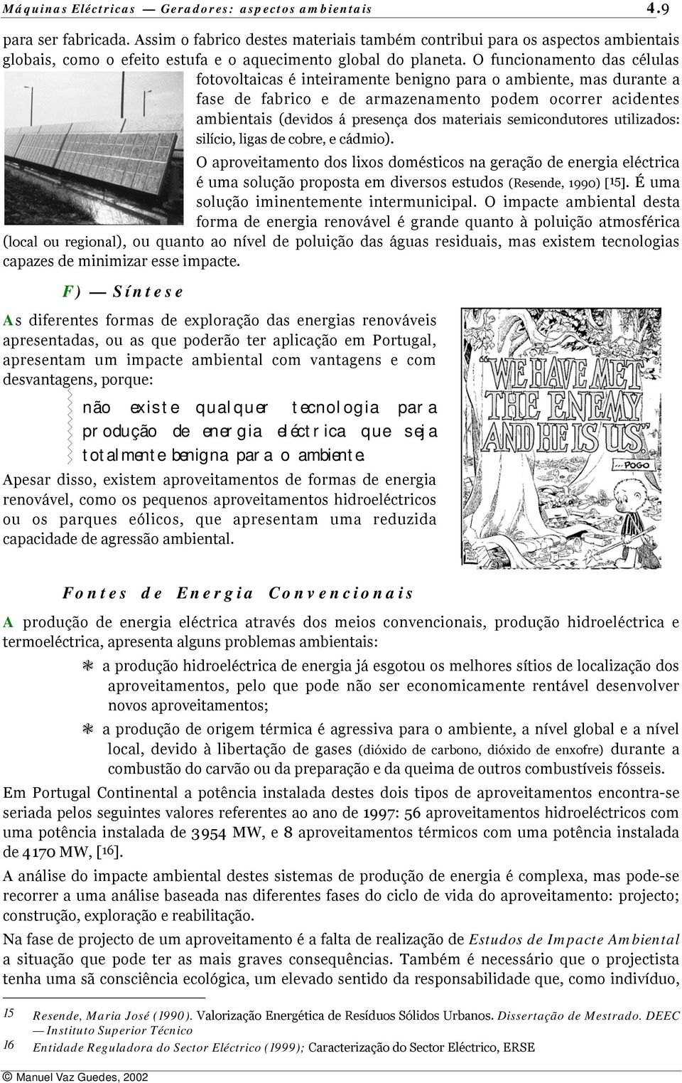 O funcionamento das células fotovoltaicas é inteiramente benigno para o ambiente, mas durante a fase de fabrico e de armazenamento podem ocorrer acidentes ambientais (devidos á presença dos materiais