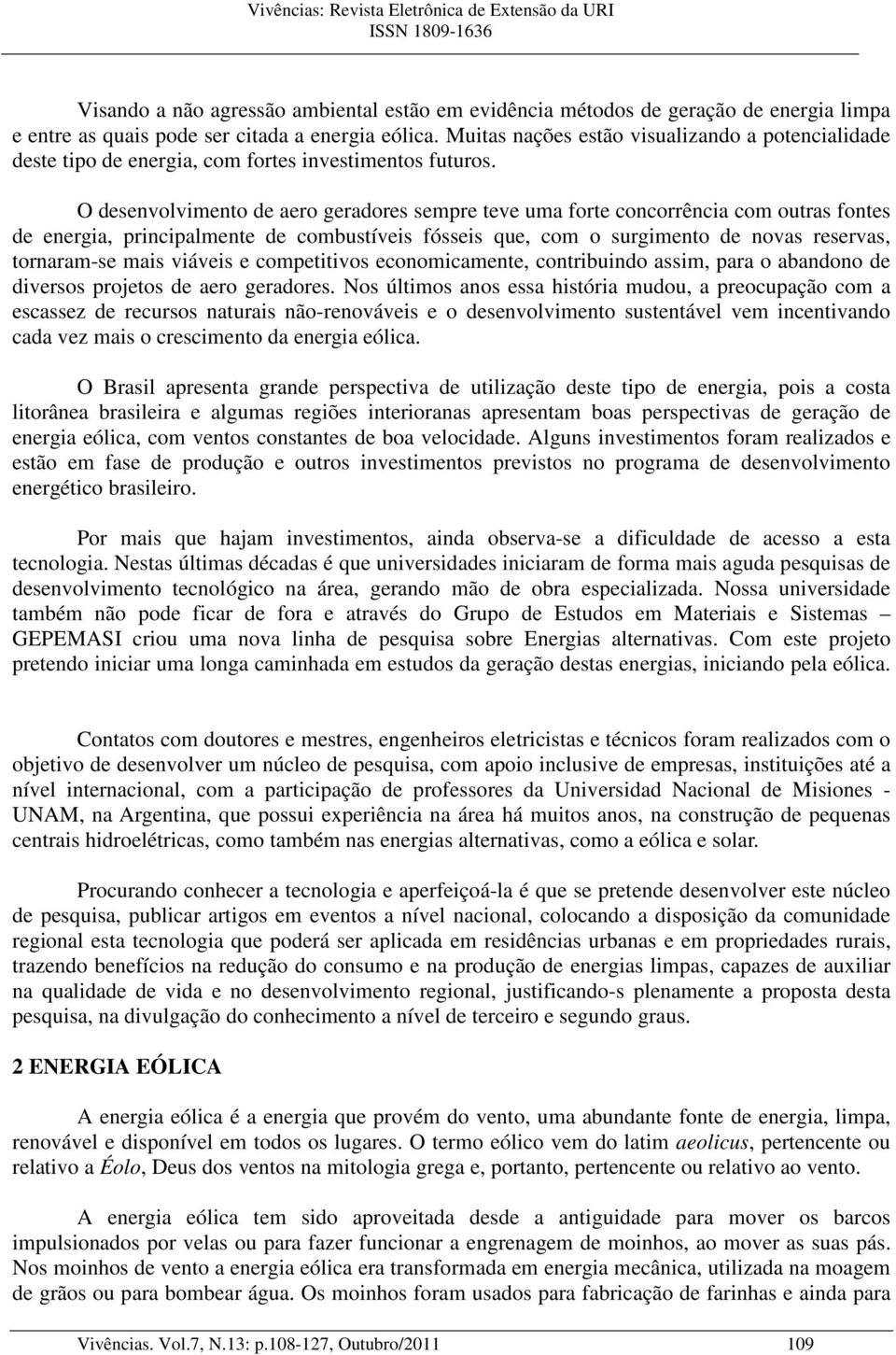 O desenvolvimento de aero geradores sempre teve uma forte concorrência com outras fontes de energia, principalmente de combustíveis fósseis que, com o surgimento de novas reservas, tornaram-se mais