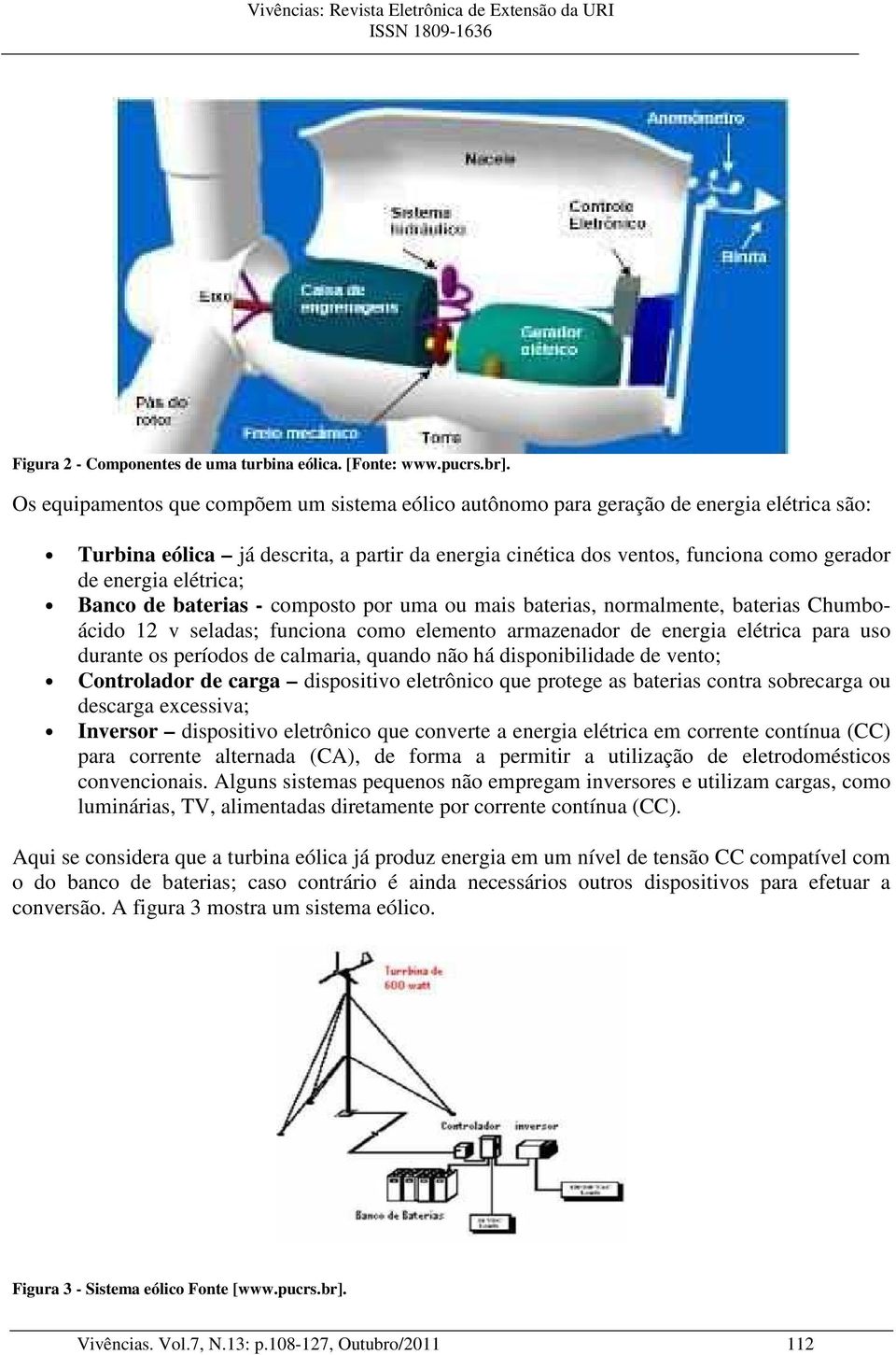 elétrica; Banco de baterias - composto por uma ou mais baterias, normalmente, baterias Chumboácido 12 v seladas; funciona como elemento armazenador de energia elétrica para uso durante os períodos de