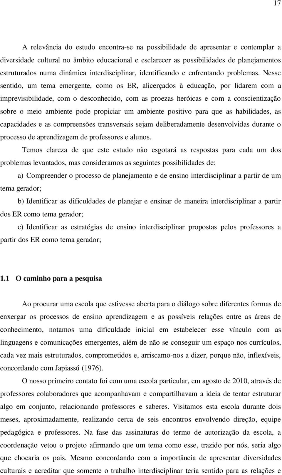 Nesse sentido, um tema emergente, como os ER, alicerçados à educação, por lidarem com a imprevisibilidade, com o desconhecido, com as proezas heróicas e com a conscientização sobre o meio ambiente