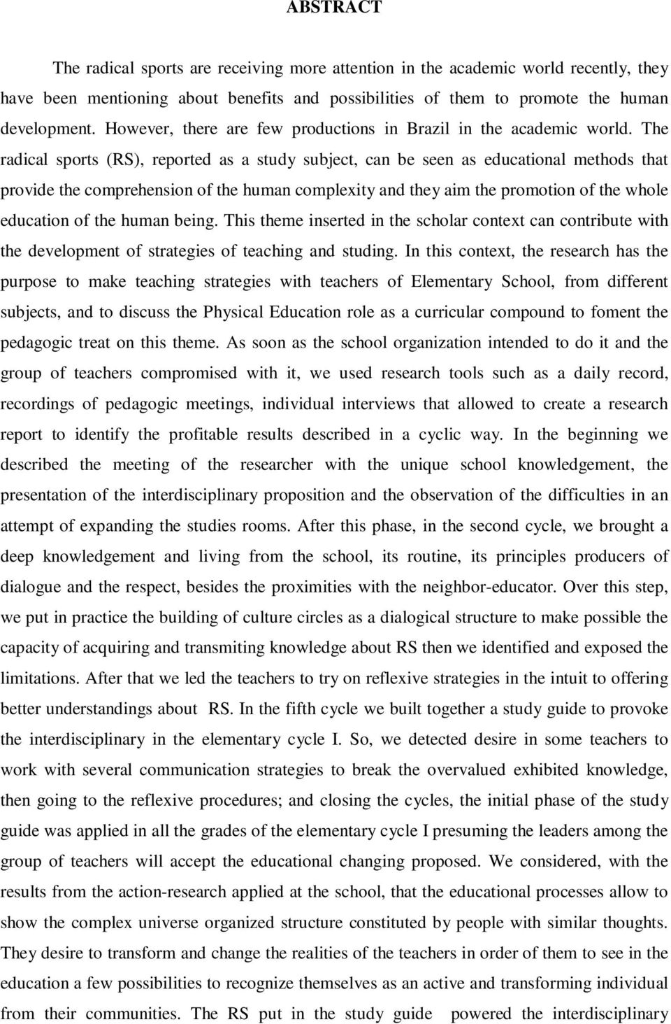 The radical sports (RS), reported as a study subject, can be seen as educational methods that provide the comprehension of the human complexity and they aim the promotion of the whole education of