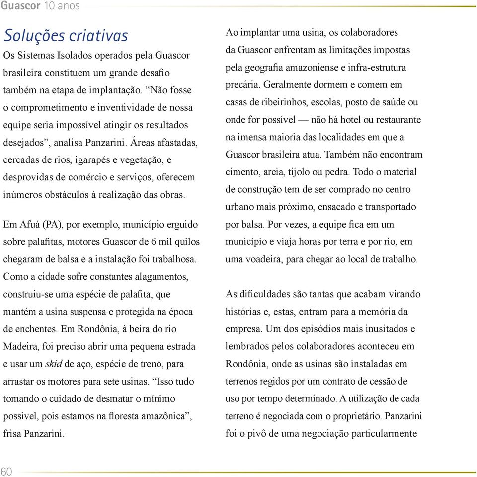 Áreas afastadas, cercadas de rios, igarapés e vegetação, e desprovidas de comércio e serviços, oferecem inúmeros obstáculos à realização das obras.