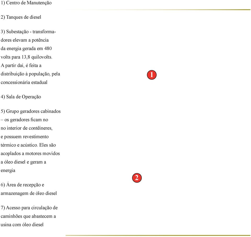 A partir daí, é feita a distribuição à população, pela concessionária estadual 1 4) Sala de Operação 5) Grupo geradores cabinados os geradores