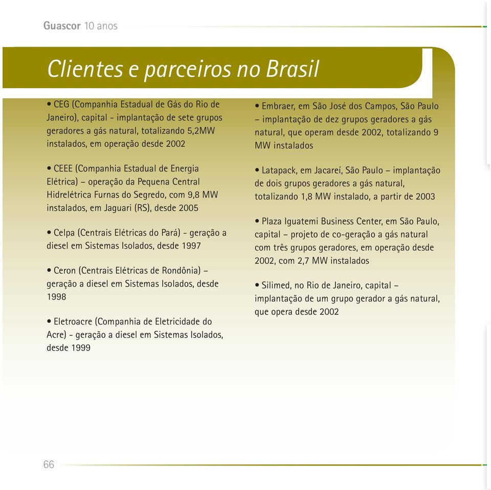 Elétricas do Pará) - geração a diesel em Sistemas Isolados, desde 1997 Ceron (Centrais Elétricas de Rondônia) geração a diesel em Sistemas Isolados, desde 1998 Eletroacre (Companhia de Eletricidade