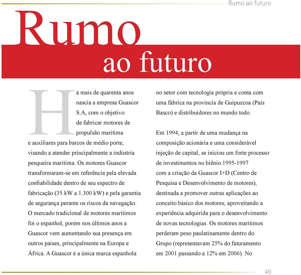 Os motores Guascor transformaram-se em referência pela elevada confiabilidade dentro de seu espectro de fabricação (35 kw a 1.300 kw) e pela garantia de segurança perante os riscos da navegação.