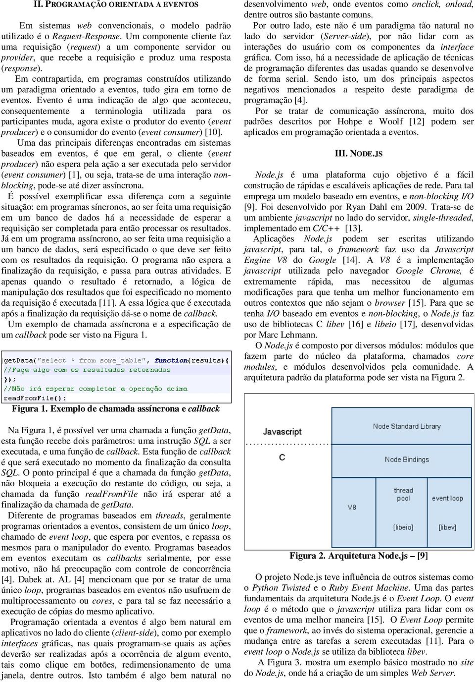 Em contrapartida, em programas construídos utilizando um paradigma orientado a eventos, tudo gira em torno de eventos.