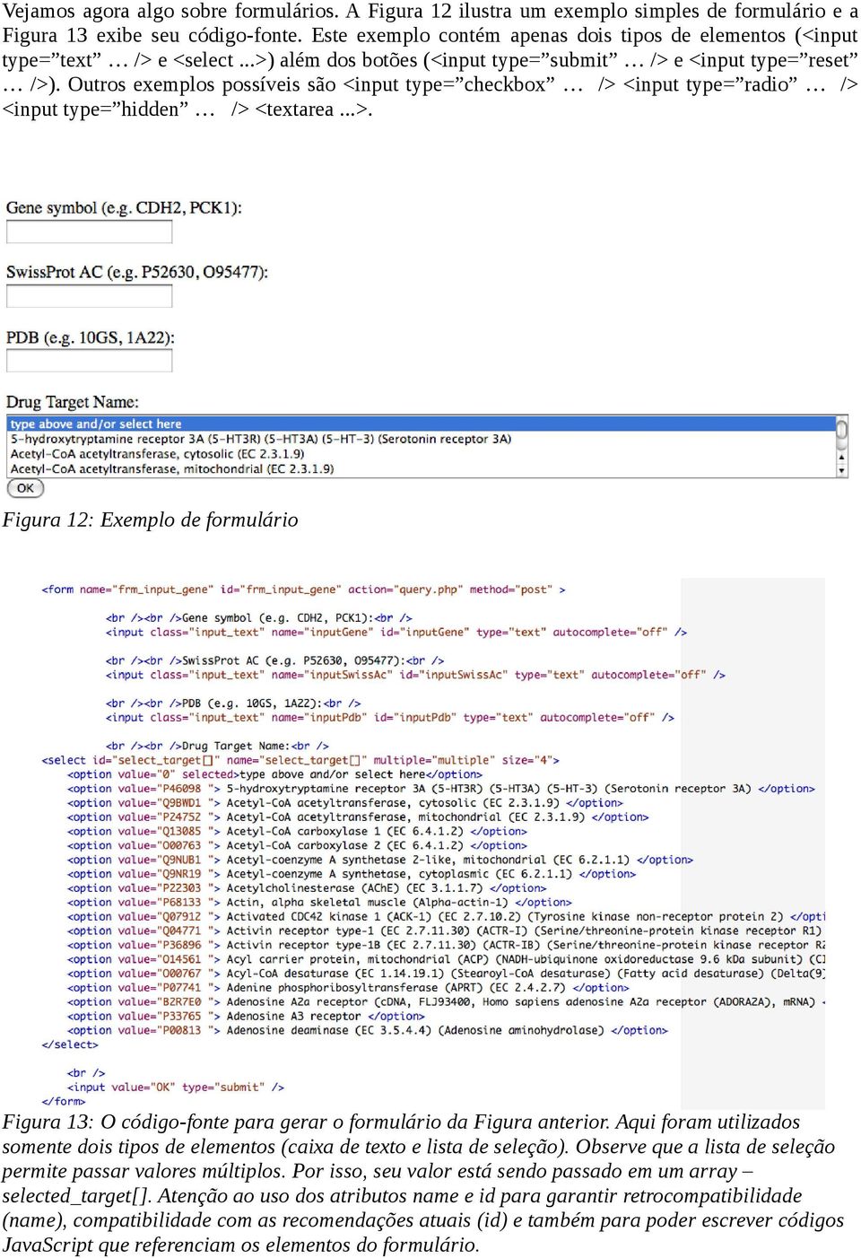 Outros exemplos possíveis são <input type= checkbox /> <input type= radio /> <input type= hidden /> <textarea...>. Figura 12: Exemplo de formulário Figura 13: O código-fonte para gerar o formulário da Figura anterior.